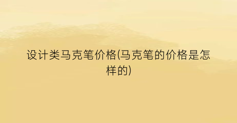 设计类马克笔价格(马克笔的价格是怎样的)
