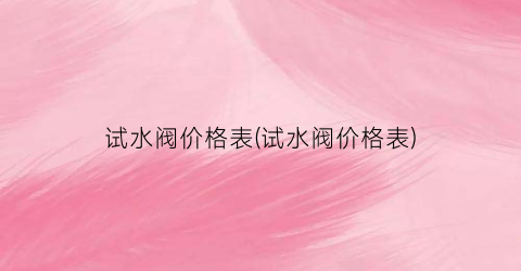 试水阀价格表(试水阀价格表)