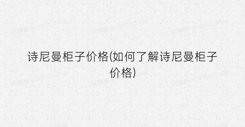 诗尼曼柜子价格(如何了解诗尼曼柜子价格)