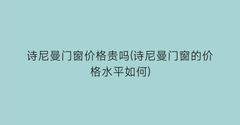 诗尼曼门窗价格贵吗(诗尼曼门窗的价格水平如何)