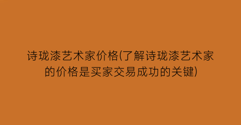 诗珑漆艺术家价格(了解诗珑漆艺术家的价格是买家交易成功的关键)