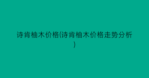 诗肯柚木价格(诗肯柚木价格走势分析)