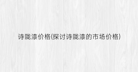 诗陇漆价格(探讨诗陇漆的市场价格)