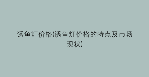 诱鱼灯价格(诱鱼灯价格的特点及市场现状)