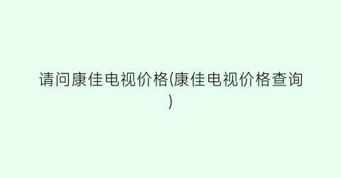 请问康佳电视价格(康佳电视价格查询)