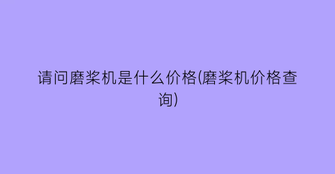 请问磨桨机是什么价格(磨桨机价格查询)