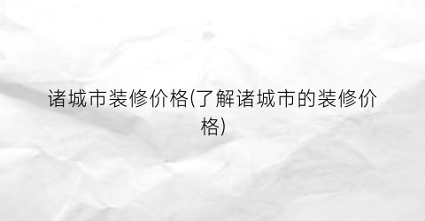 诸城市装修价格(了解诸城市的装修价格)
