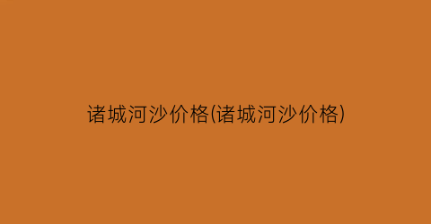 诸城河沙价格(诸城河沙价格)