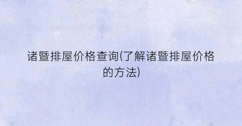 诸暨排屋价格查询(了解诸暨排屋价格的方法)