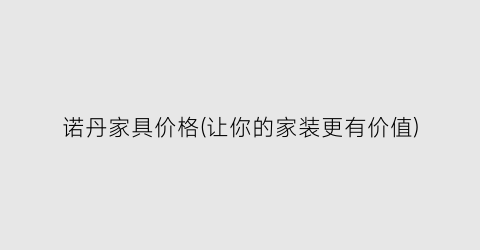 诺丹家具价格(让你的家装更有价值)