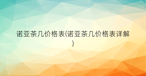 诺亚茶几价格表(诺亚茶几价格表详解)