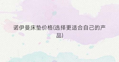 诺伊曼床垫价格(选择更适合自己的产品)