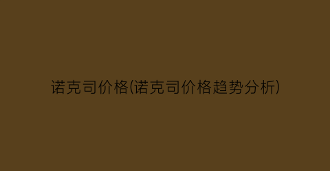 “诺克司价格(诺克司价格趋势分析)
