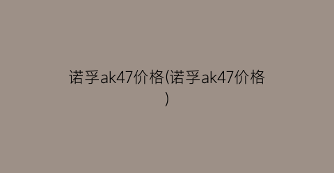 诺孚ak47价格(诺孚ak47价格)