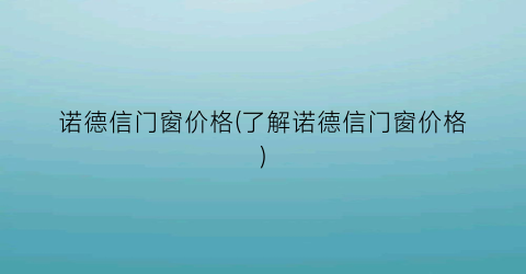 诺德信门窗价格(了解诺德信门窗价格)