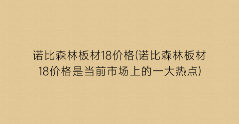 “诺比森林板材18价格(诺比森林板材18价格是当前市场上的一大热点)