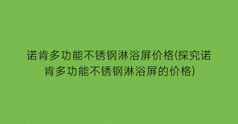 诺肯多功能不锈钢淋浴屏价格(探究诺肯多功能不锈钢淋浴屏的价格)