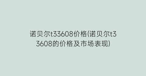 诺贝尔t33608价格(诺贝尔t33608的价格及市场表现)