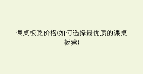 “课桌板凳价格(如何选择最优质的课桌板凳)