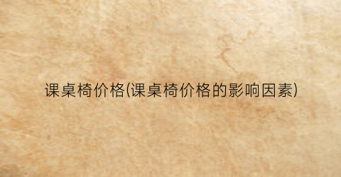课桌椅价格(课桌椅价格的影响因素)