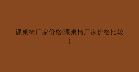 课桌椅厂家价格(课桌椅厂家价格比较)