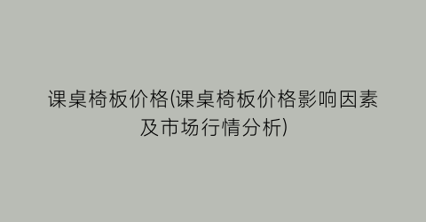 课桌椅板价格(课桌椅板价格影响因素及市场行情分析)