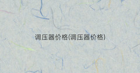调压器价格(调压器价格)