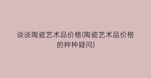 谈谈陶瓷艺术品价格(陶瓷艺术品价格的种种疑问)