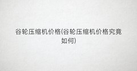 谷轮压缩机价格(谷轮压缩机价格究竟如何)