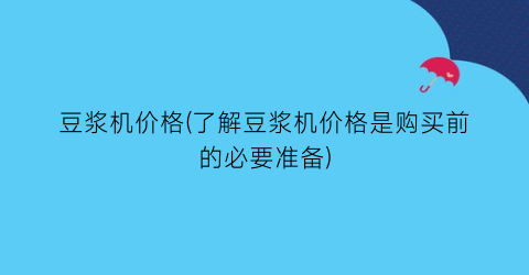 豆浆机价格(了解豆浆机价格是购买前的必要准备)