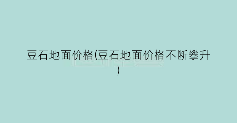 豆石地面价格(豆石地面价格不断攀升)
