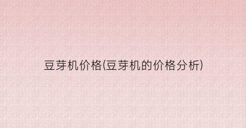 豆芽机价格(豆芽机的价格分析)
