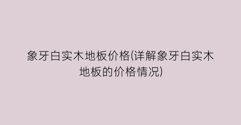 象牙白实木地板价格(详解象牙白实木地板的价格情况)