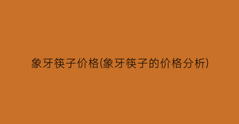 象牙筷子价格(象牙筷子的价格分析)
