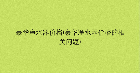 豪华净水器价格(豪华净水器价格的相关问题)