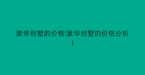 豪华别墅的价格(豪华别墅的价格分析)