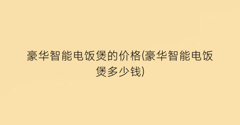 豪华智能电饭煲的价格(豪华智能电饭煲多少钱)