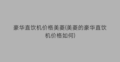 “豪华直饮机价格美菱(美菱的豪华直饮机价格如何)