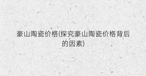豪山陶瓷价格(探究豪山陶瓷价格背后的因素)