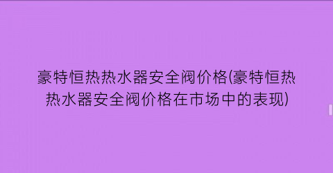 豪特恒热热水器安全阀价格(豪特恒热热水器安全阀价格在市场中的表现)