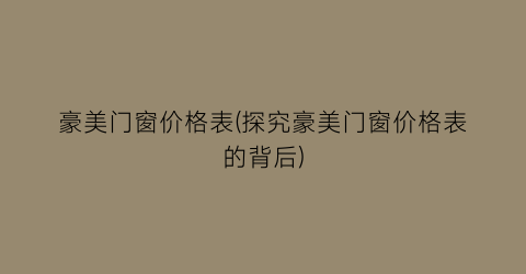 豪美门窗价格表(探究豪美门窗价格表的背后)