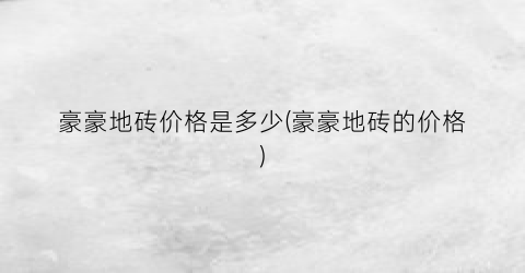 豪豪地砖价格是多少(豪豪地砖的价格)