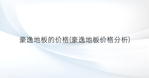 豪逸地板的价格(豪逸地板价格分析)