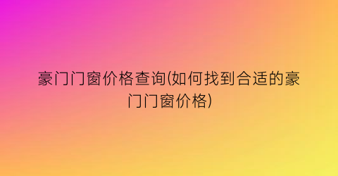 豪门门窗价格查询(如何找到合适的豪门门窗价格)