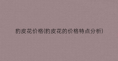 豹皮花价格(豹皮花的价格特点分析)