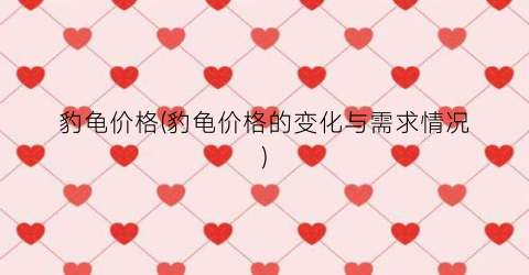 豹龟价格(豹龟价格的变化与需求情况)