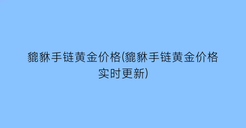 貔貅手链黄金价格(貔貅手链黄金价格实时更新)