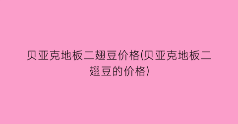 贝亚克地板二翅豆价格(贝亚克地板二翅豆的价格)
