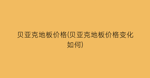 贝亚克地板价格(贝亚克地板价格变化如何)