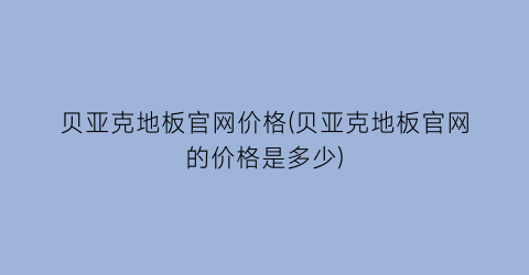 贝亚克地板官网价格(贝亚克地板官网的价格是多少)